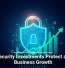 Cybersecurity Investments Protect and Fuel Business Growth